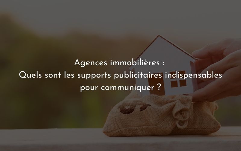 Agences immobilières : quels sont les supports publicitaires indispensables pour communiquer ?