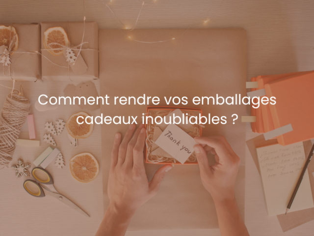 Comment rendre vos emballages cadeaux inoubliables ?