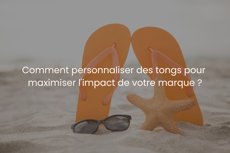 Comment personnaliser des tongs publicitaires pour maximiser l'impact de votre marque ?